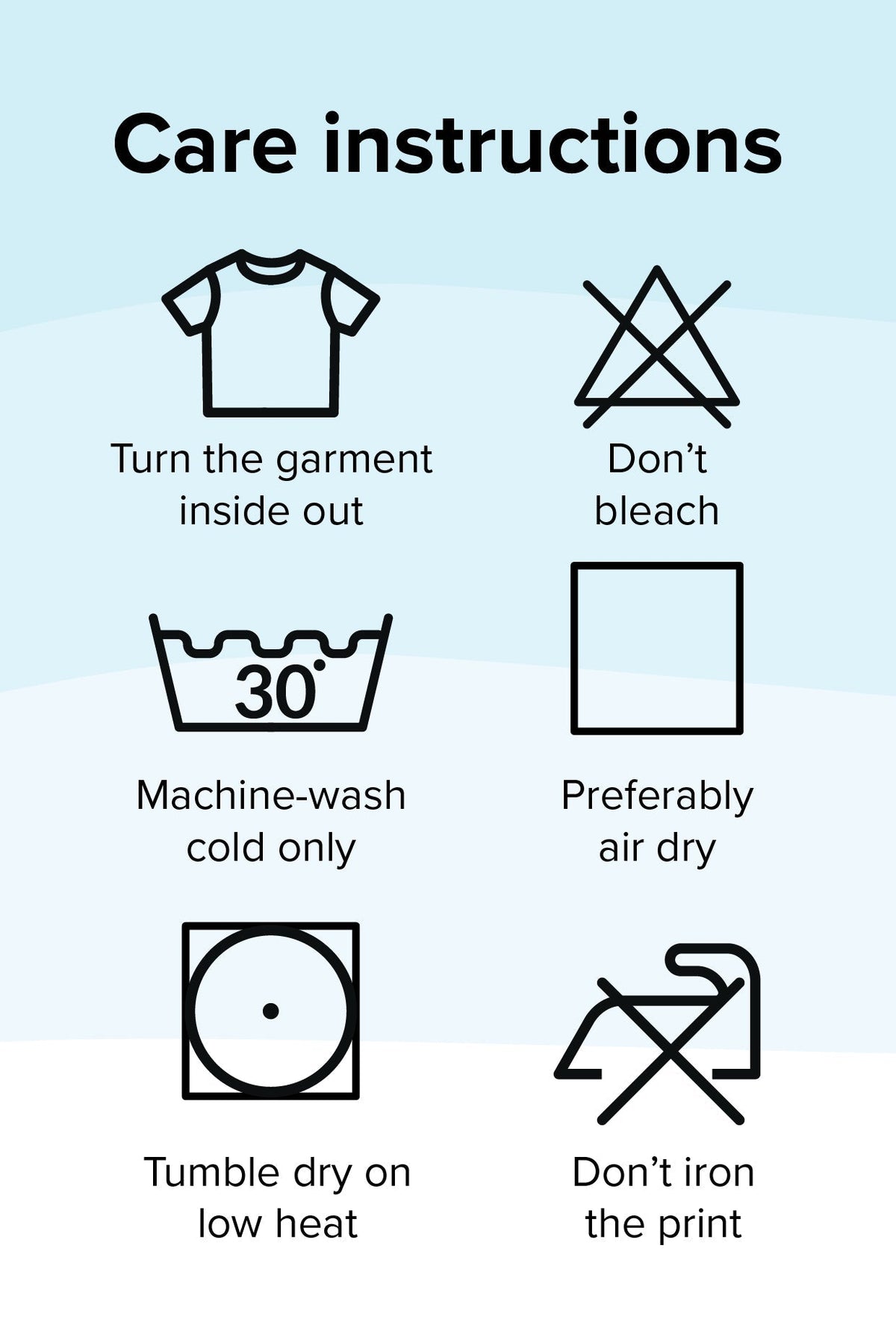 Apparel care instructions: turn inside out, no bleach, cold wash, air dry, low heat, do not iron the print